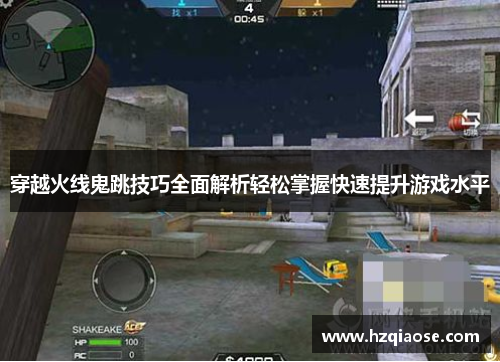 穿越火线鬼跳技巧全面解析轻松掌握快速提升游戏水平